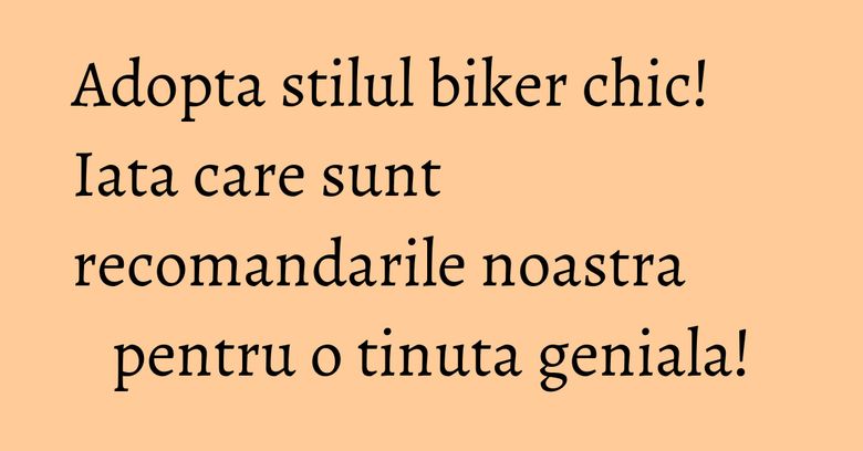 Adopta stilul biker chic! Iata care sunt recomandarile noastra pentru o tinuta geniala! Adopta stilul biker chic! Iata care sunt recomandarile noastra pentru o tinuta geniala!