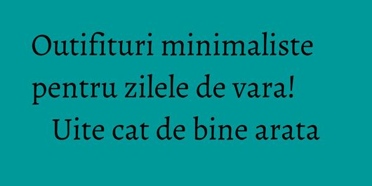 Outifituri minimaliste pentru zilele de vara! Uite cat de bine arata