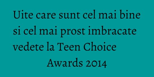 Uite care sunt cel mai bine si cel mai prost imbracate vedete la Teen Choice Awards 2014