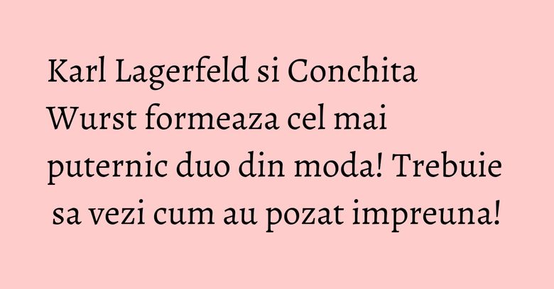 Karl Lagerfeld si Conchita Wurst formeaza cel mai puternic duo din moda! Trebuie sa vezi cum au pozat impreuna! Karl Lagerfeld si Conchita Wurst formeaza cel mai puternic duo din moda! Trebuie sa vezi cum au pozat impreuna!