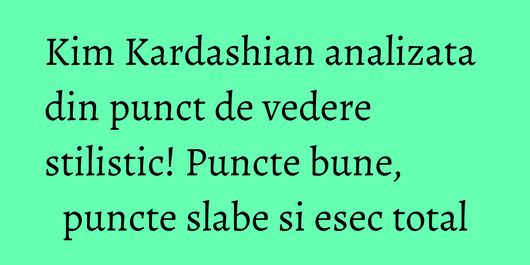 Kim Kardashian analizata din punct de vedere stilistic! Puncte bune, puncte slabe si esec total