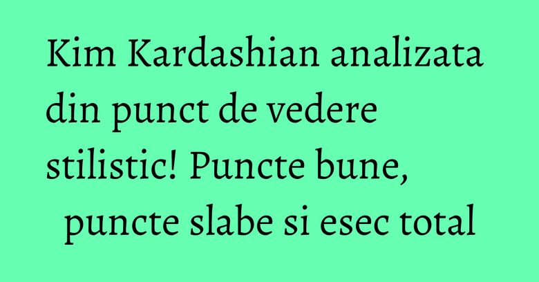 Kim Kardashian analizata din punct de vedere stilistic! Puncte bune, puncte slabe si esec total Kim Kardashian analizata din punct de vedere stilistic! Puncte bune, puncte slabe si esec total