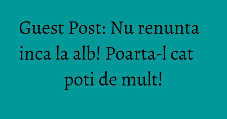 Guest Post: Nu renunta inca la alb! Poarta-l cat poti de mult! Guest Post: Nu renunta inca la alb! Poarta-l cat poti de mult!