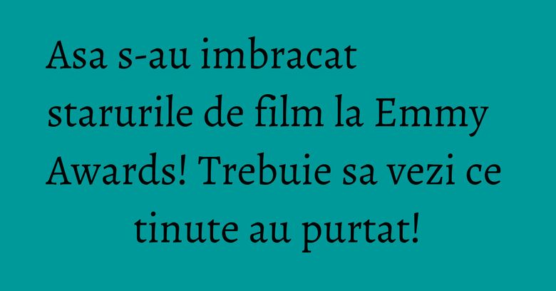 Asa s-au imbracat starurile de film la Emmy Awards! Trebuie sa vezi ce tinute au purtat!