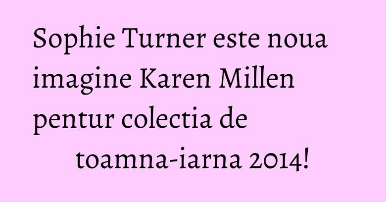 Sophie Turner este noua imagine Karen Millen pentur colectia de toamna-iarna 2014! Sophie Turner este noua imagine Karen Millen pentur colectia de toamna-iarna 2014!