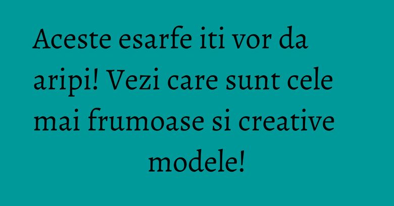 Aceste esarfe iti vor da aripi! Vezi care sunt cele mai frumoase si creative modele! Aceste esarfe iti vor da aripi! Vezi care sunt cele mai frumoase si creative modele!
