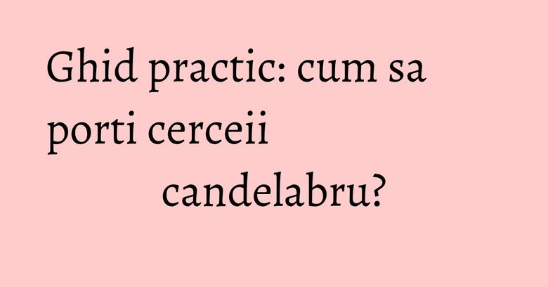 Ghid practic: cum sa porti cerceii candelabru? Ghid practic: cum sa porti cerceii candelabru?