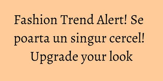 Fashion Trend Alert! Se poarta un singur cercel! Upgrade your look