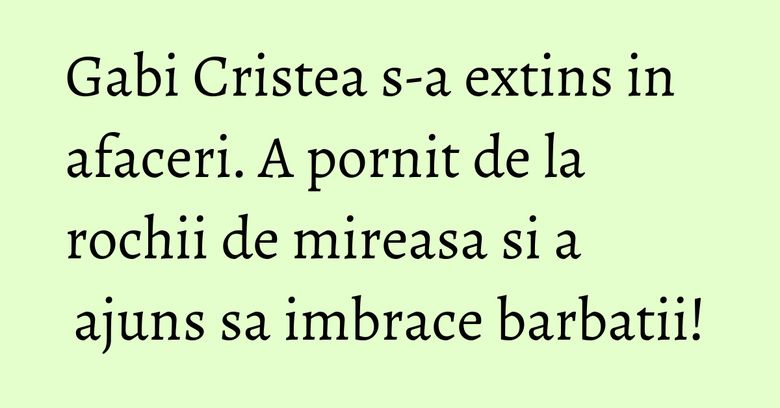 Gabi Cristea s-a extins in afaceri. A pornit de la rochii de mireasa si a ajuns sa imbrace barbatii! Gabi Cristea s-a extins in afaceri. A pornit de la rochii de mireasa si a ajuns sa imbrace barbatii!