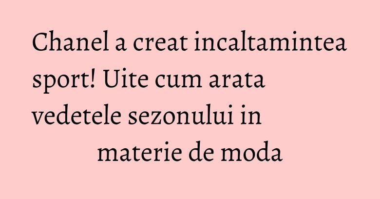 Chanel a creat incaltamintea sport! Uite cum arata vedetele sezonului in materie de moda Chanel a creat incaltamintea sport! Uite cum arata vedetele sezonului in materie de moda