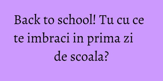 Back to school! Tu cu ce te imbraci in prima zi de scoala?