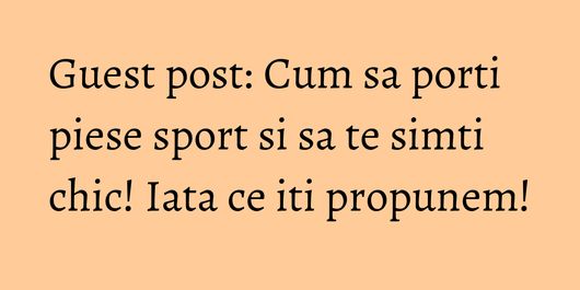 Guest post: Cum sa porti piese sport si sa te simti chic! Iata ce iti propunem!