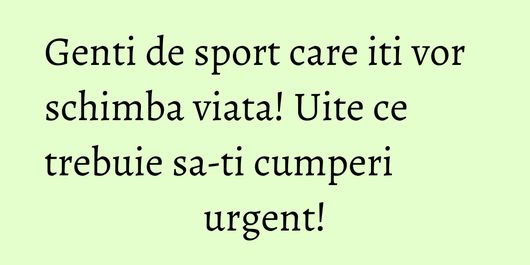 Genti de sport care iti vor schimba viata! Uite ce trebuie sa-ti cumperi urgent!