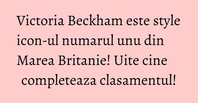 Victoria Beckham este style icon-ul numarul unu din Marea Britanie! Uite cine completeaza clasamentul! Victoria Beckham este style icon-ul numarul unu din Marea Britanie! Uite cine completeaza clasamentul!