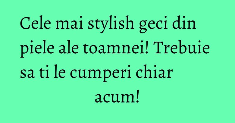 Cele mai stylish geci din piele ale toamnei! Trebuie sa ti le cumperi chiar acum! Cele mai stylish geci din piele ale toamnei! Trebuie sa ti le cumperi chiar acum!
