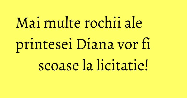 Mai multe rochii ale printesei Diana vor fi scoase la licitatie!
