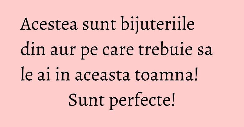 Acestea sunt bijuteriile din aur pe care trebuie sa le ai in aceasta toamna! Sunt perfecte!