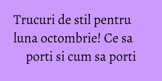 Trucuri de stil pentru luna octombrie! Ce sa porti si cum sa porti