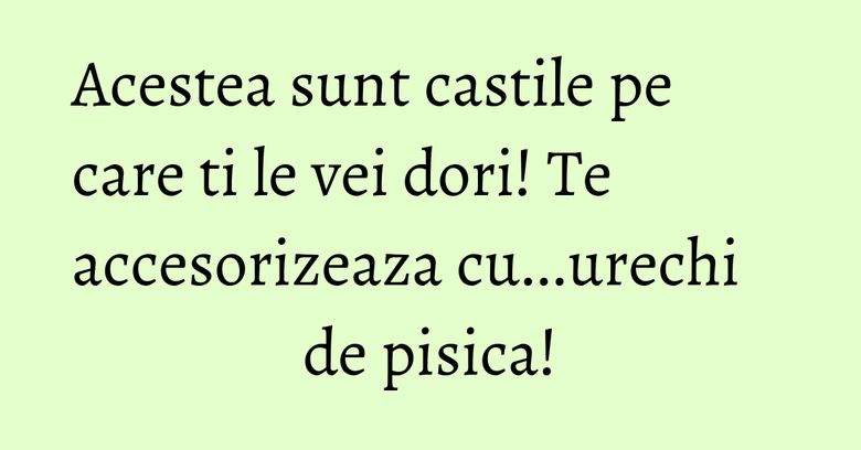 Acestea sunt castile pe care ti le vei dori! Te accesorizeaza cu...urechi de pisica! Acestea sunt castile pe care ti le vei dori! Te accesorizeaza cu...urechi de pisica!