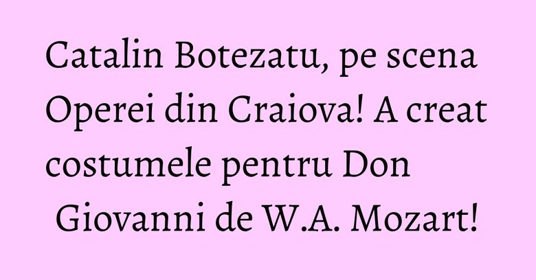 Catalin Botezatu, pe scena Operei din Craiova! A creat costumele pentru Don Giovanni de W.A. Mozart!