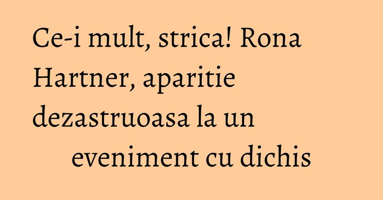 Ce-i mult, strica! Rona Hartner, aparitie dezastruoasa la un eveniment cu dichis Ce-i mult, strica! Rona Hartner, aparitie dezastruoasa la un eveniment cu dichis