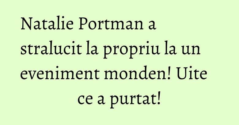 Natalie Portman a stralucit la propriu la un eveniment monden! Uite ce a purtat! Natalie Portman a stralucit la propriu la un eveniment monden! Uite ce a purtat!