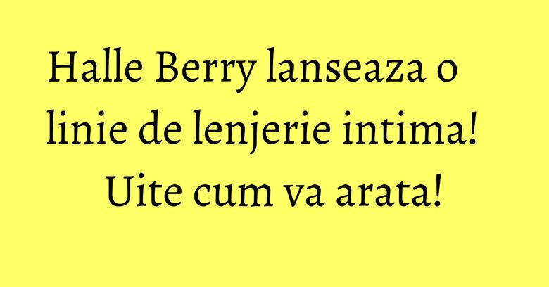 Halle Berry lanseaza o linie de lenjerie intima! Uite cum va arata! Halle Berry lanseaza o linie de lenjerie intima! Uite cum va arata!