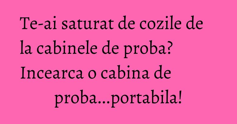 Te-ai saturat de cozile de la cabinele de proba? Incearca o cabina de proba...portabila! Te-ai saturat de cozile de la cabinele de proba? Incearca o cabina de proba...portabila!