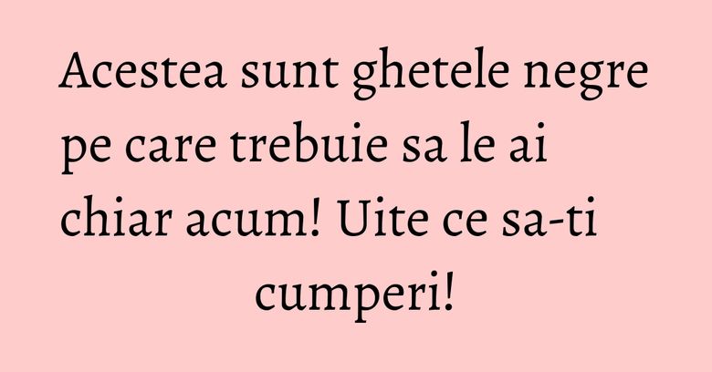 Acestea sunt ghetele negre pe care trebuie sa le ai chiar acum! Uite ce sa-ti cumperi!