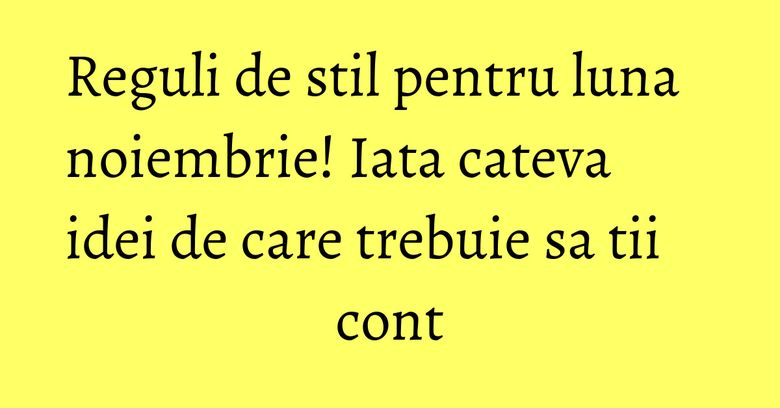 Reguli de stil pentru luna noiembrie! Iata cateva idei de care trebuie sa tii cont Reguli de stil pentru luna noiembrie! Iata cateva idei de care trebuie sa tii cont