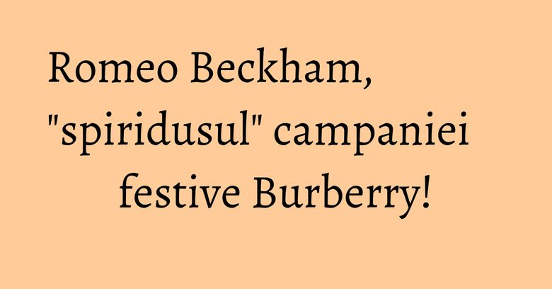 Romeo Beckham, "spiridusul" campaniei festive Burberry!