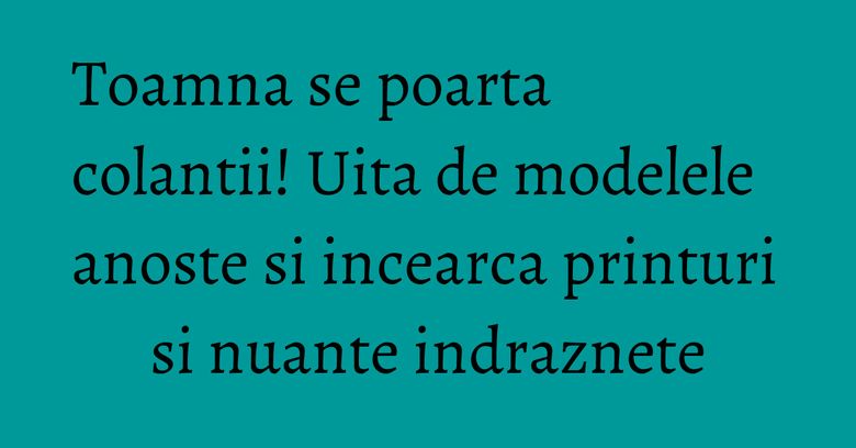 Toamna se poarta colantii! Uita de modelele anoste si incearca printuri si nuante indraznete Toamna se poarta colantii! Uita de modelele anoste si incearca printuri si nuante indraznete