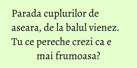 Parada cuplurilor de aseara, de la balul vienez. Tu ce pereche crezi ca e mai frumoasa?