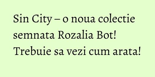 Sin City – o noua colectie semnata Rozalia Bot! Trebuie sa vezi cum arata!