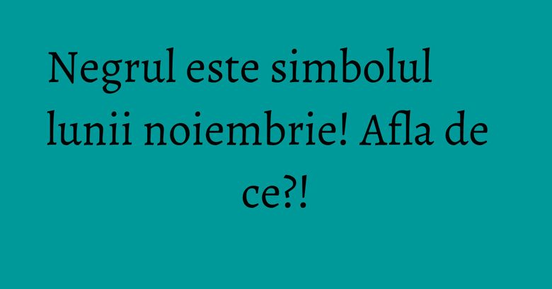 Negrul este simbolul lunii noiembrie! Afla de ce?! Negrul este simbolul lunii noiembrie! Afla de ce?!