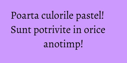 Poarta culorile pastel! Sunt potrivite in orice anotimp!