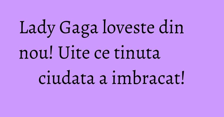Lady Gaga loveste din nou! Uite ce tinuta ciudata a imbracat! Lady Gaga loveste din nou! Uite ce tinuta ciudata a imbracat!
