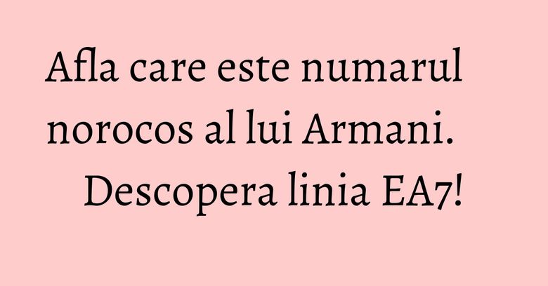 Afla care este numarul norocos al lui Armani. Descopera linia EA7!