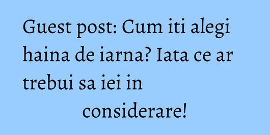 Guest post: Cum iti alegi haina de iarna? Iata ce ar trebui sa iei in considerare!