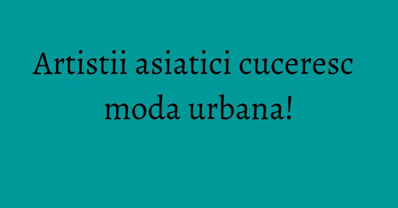 Artistii asiatici cuceresc moda urbana! Artistii asiatici cuceresc moda urbana!