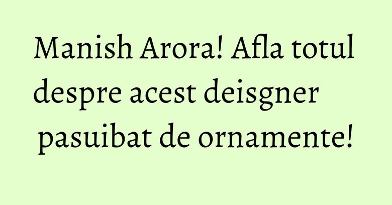 Manish Arora! Afla totul despre acest deisgner pasuibat de ornamente! Manish Arora! Afla totul despre acest deisgner pasuibat de ornamente!