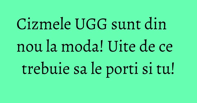 Cizmele UGG sunt din nou la moda! Uite de ce trebuie sa le porti si tu! Cizmele UGG sunt din nou la moda! Uite de ce trebuie sa le porti si tu!