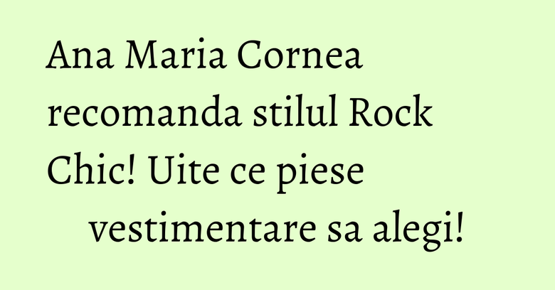 Ana Maria Cornea recomanda stilul Rock Chic! Uite ce piese vestimentare sa alegi! Ana Maria Cornea recomanda stilul Rock Chic! Uite ce piese vestimentare sa alegi!