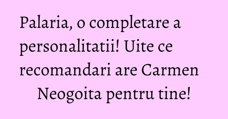 Palaria, o completare a personalitatii! Uite ce recomandari are Carmen Neogoita pentru tine! Palaria, o completare a personalitatii! Uite ce recomandari are Carmen Neogoita pentru tine!