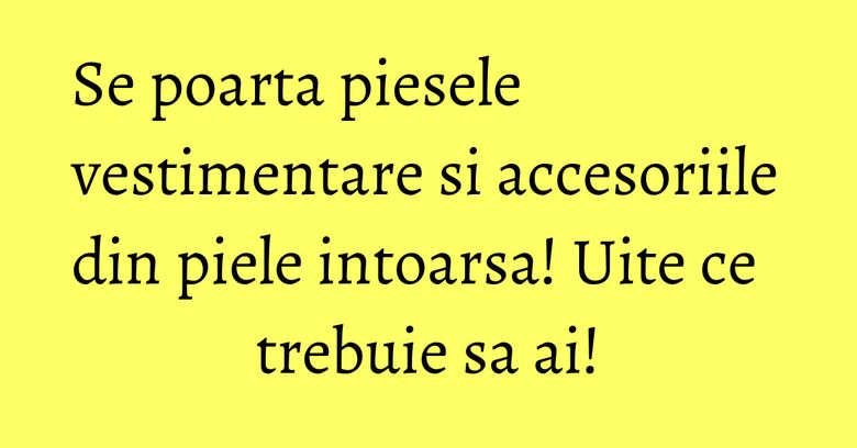 Se poarta piesele vestimentare si accesoriile din piele intoarsa! Uite ce trebuie sa ai!