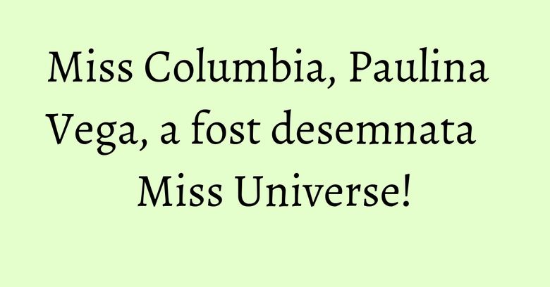 Miss Columbia, Paulina Vega, a fost desemnata Miss Universe!