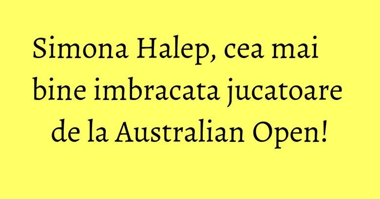 Simona Halep, cea mai bine imbracata jucatoare de la Australian Open! Simona Halep, cea mai bine imbracata jucatoare de la Australian Open!