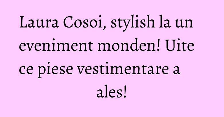 Laura Cosoi, stylish la un eveniment monden! Uite ce piese vestimentare a ales! Laura Cosoi, stylish la un eveniment monden! Uite ce piese vestimentare a ales!
