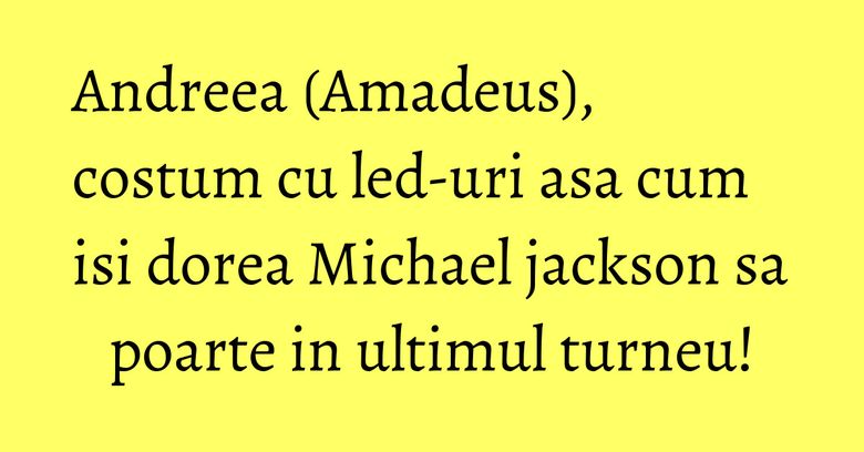 Andreea (Amadeus), costum cu led-uri asa cum isi dorea Michael jackson sa poarte in ultimul turneu!