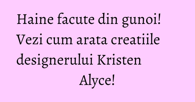 Haine facute din gunoi! Vezi cum arata creatiile designerului Kristen Alyce! Haine facute din gunoi! Vezi cum arata creatiile designerului Kristen Alyce!